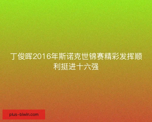 丁俊晖2016年斯诺克世锦赛精彩发挥顺利挺进十六强