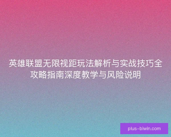 英雄联盟无限视距玩法解析与实战技巧全攻略指南深度教学与风险说明